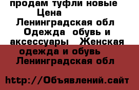 продам туфли новые › Цена ­ 2 000 - Ленинградская обл. Одежда, обувь и аксессуары » Женская одежда и обувь   . Ленинградская обл.